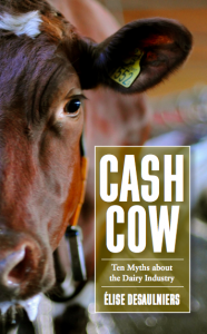 Cash Cow: Ten Myths About the Dairy Industry: by Élise Desaulniers