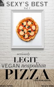 Sexy’s Best, Vol. 1: Seriously Legit Vegan Neapolitan Pizza by Brian L. Patton